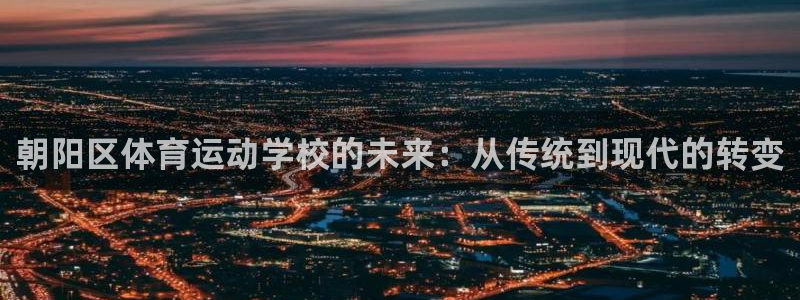 朝阳区体育运动学校的未来：从传统到现代的转变