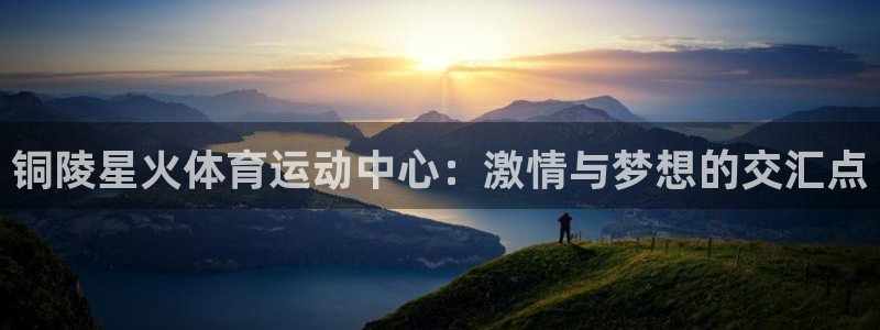 铜陵星火体育运动中心：激情与梦想的交汇点